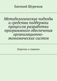 Евгений Шуремов - Методологические подходы и средства поддержки процессов разработки программного обеспечения организационно-экономических систем. Коротко о главном