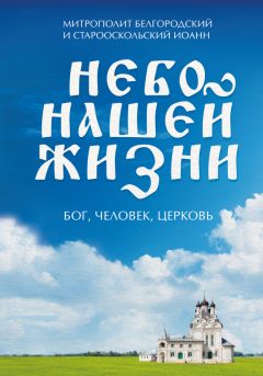 Митрополит Белгородский и Старооскольский Иоанн (Попов) - Небо нашей жизни. Бог, человек, церковь