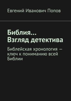 Евгений Попов - Библия… Взгляд детектива. Библейская хронология – ключ к пониманию всей Библии