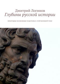 Дмитрий Логинов - Глубины русской истории. Некоторые возможные подступы к этой великой теме