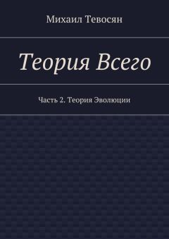 Михаил Тевосян - Теория Всего. Часть 2. Теория Эволюции