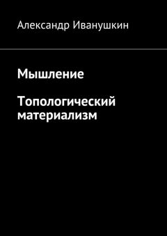 Александр Иванушкин - Мышление. Топологический материализм