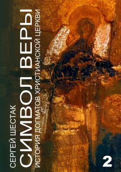 Сергей Шестак - Символ веры. История догматов Христианской церкви. Часть вторая