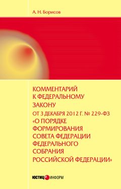 Александр Борисов - Комментарий к Федеральному закону от 3 декабря 2012 г. №229-ФЗ «О порядке формирования Совета Федерации Федерального собрания Российской Федерации» (постатейный)