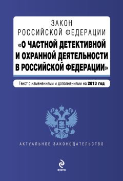 Коллектив авторов - Закон Российской Федерации «О частной детективной и охранной деятельности в Российской Федерации». Текст с изменениями и дополнениями на 2013 год