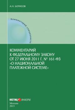 Александр Борисов - Комментарий к Федеральному закону от 27 июня 2011 г. № 161-ФЗ «О национальной платежной системе» (постатейный)