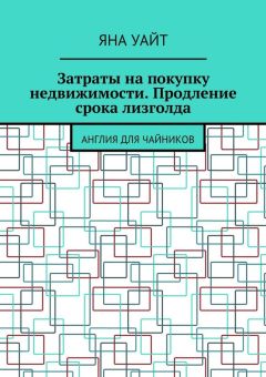 Яна Уайт - Затраты на покупку недвижимости. Продление срока лизголда. Англия для чайников