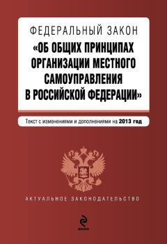 Коллектив авторов - Федеральный закон «Об общих принципах организации местного самоуправления в Российской Федерации». Текст с изменениями и дополнениями на 2013 год