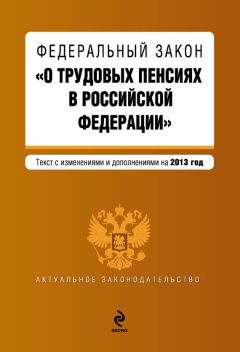 Коллектив авторов - Федеральный закон «О трудовых пенсиях в Российской Федерации». Текст с изменениями и дополнениями на 2013 год