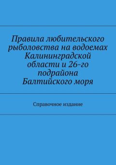 Коллектив авторов - Правила любительского рыболовства на водоемах Калининградской области и 26-го подрайона Балтийского моря. Справочное издание