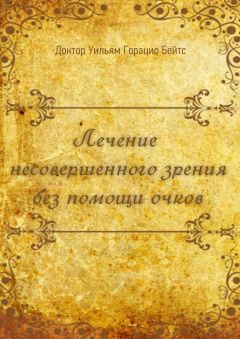Уильям Бейтс - Лечение несовершенного зрения без помощи очков