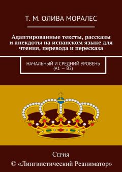 Т. Олива Моралес - Адаптированные тексты, рассказы и анекдоты на испанском языке для чтения, перевода и пересказа. Начальный и средний уровень (А1 – В2)