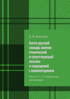 Б. Киселев - Англо-русский словарь военно-технической и сопутствующей лексики и сокращений с комментариями. Часть II: S – Z, сокращения, комментарии