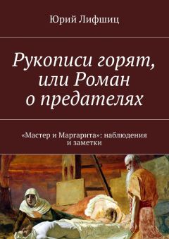 Юрий Лифшиц - Рукописи горят, или Роман о предателях. «Мастер и Маргарита»: наблюдения и заметки
