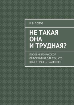 Р. Попов - Не такая она и трудная? Пособие по русской орфографии для тех, кто хочет писать грамотно