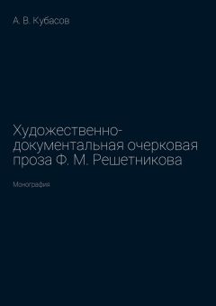 Александр Кубасов - Художественно-документальная очерковая проза Ф. М. Решетникова. Монография