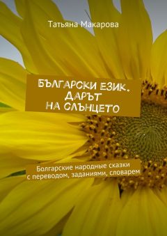 Татьяна Макарова - Български език. Дарът на слънцето. Болгарские народные сказки с переводом, заданиями, словарем