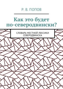 Р. Попов - Как это будет по-северодвински? Словарь местной лексики Северодвинска