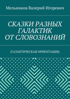 Валерий Мельников - СКАЗКИ РАЗНЫХ ГАЛАКТИК ОТ СЛОВОЗНАНИЙ. (ГАЛАКТИЧЕСКАЯ ОРИЕНТАЦИЯ)