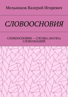 Валерий Мельников - СЛОВООСНОВИЯ. СЛОВООСНОВИЯ – СЛОЭНА (НАУКА) СЛОВОЗНАНИЙ