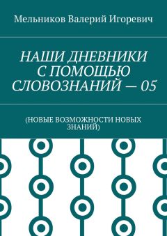 Валерий Мельников - НАШИ ДНЕВНИКИ С ПОМОЩЬЮ СЛОВОЗНАНИЙ – 05. (НОВЫЕ ВОЗМОЖНОСТИ НОВЫХ ЗНАНИЙ)