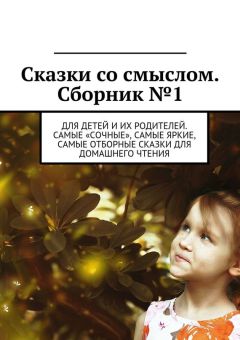Владимир Беляев - Сказки со смыслом. Сборник №1. Для детей и их родителей. Самые «сочные», самые яркие, самые отборные сказки для домашнего чтения