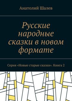 Анатолий Шалев - Русские народные сказки в новом формате. Серия «Новые старые сказки». Книга 2