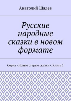 Анатолий Шалев - Русские народные сказки в новом формате. Серия «Новые старые сказки». Книга 1