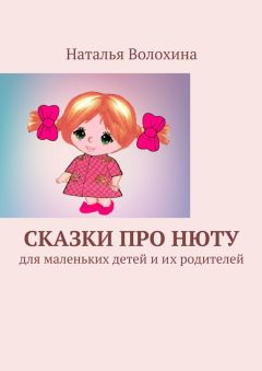 Наталья Волохина - Сказки про Нюту. Для маленьких детей и их родителей