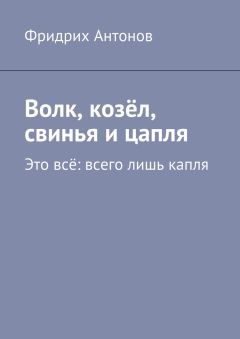 Фридрих Антонов - Волк, козёл, свинья и цапля. Это всё: всего лишь капля