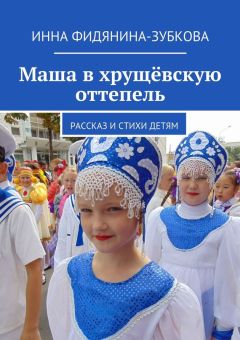 Инна Фидянина-Зубкова - Маша в хрущёвскую оттепель. Рассказ и стихи детям
