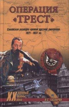 Армен Гаспарян - Операция &quot;Трест&quot;. Советская разведка против русской эимиграции. 1921-1937 гг.