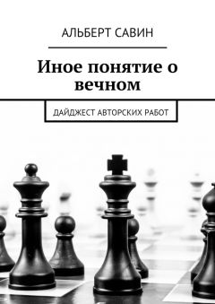Альберт Савин - Иное понятие о вечном. Дайджест авторских работ