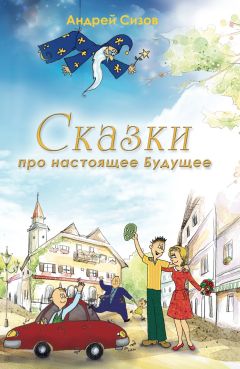 Андрей Сизов - Сказки про настоящее Будущее