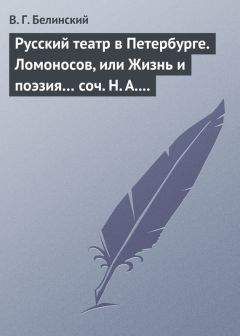 Виссарион Белинский - Русский театр в Петербурге. Ломоносов, или Жизнь и поэзия… соч. Н. А. Полевого