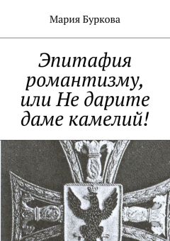 Мария Буркова - Эпитафия романтизму, или Не дарите даме камелий!