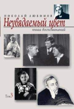 Николай Любимов - Неувядаемый цвет: книга воспоминаний. Т. 3