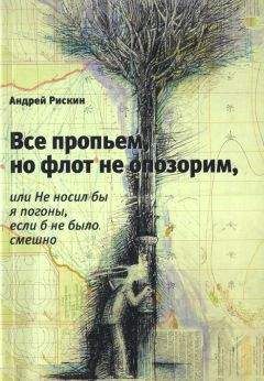 Андрей Рискин - Все пропьем, но флот не опозорим, или Не носил бы я погоны, если б не было смешно