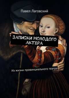 Павел Лаговский - Записки молодого актера. Из жизни провинциального театра