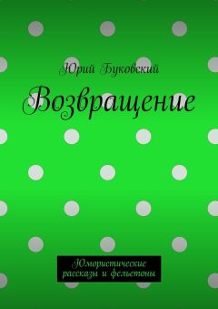 Юрий Буковский - Возвращение. Юмористические рассказы и фельетоны