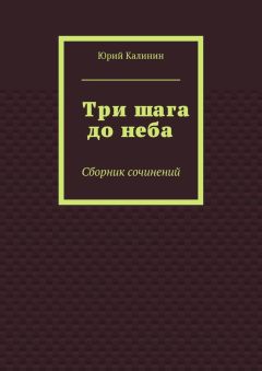 Юрий Калинин - Три шага до неба. Сборник сочинений