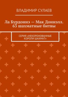 Владимир Сулаев - Ла Бурдоннэ – Мак Доннэлл. 63 шахматные битвы. Серия «Некоронованные короли шахмат»