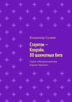 Владимир Сулаев - Стаунтон – Кохрэйн. 80 шахматных битв. Серия «Некоронованные Короли Шахмат»