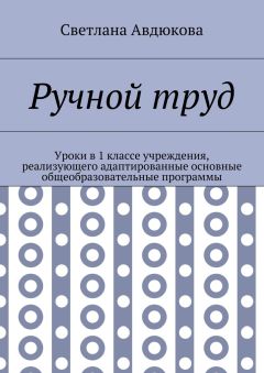 Светлана Авдюкова - Ручной труд. Уроки в 1 классе учреждения, реализующего адаптированные основные общеобразовательные программы