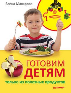 Елена Макарова - Готовим детям только из полезных продуктов