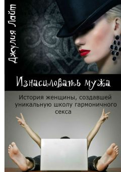 Джулия Лайт - Изнасиловать мужа. История женщины, создавшей школу гармоничного секса
