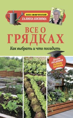 Галина Кизима - Все о грядках. Какие выбрать и что посадить