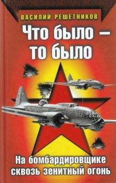 Василий Решетников - Что было — то было. На бомбардировщике сквозь зенитный огонь