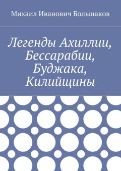 Михаил Большаков - Легенды Ахиллии, Бессарабии, Буджака, Килийщины