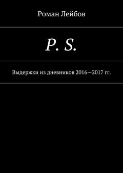 Роман Лейбов - P. S. Выдержки из дневников 2016—2017 гг.
